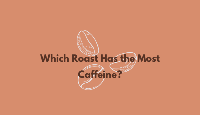 Which Roast Has the Most Caffeine?